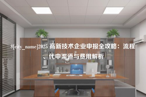 成都2025 高新技术企业申报全攻略：流程、代申渠道与费用解析